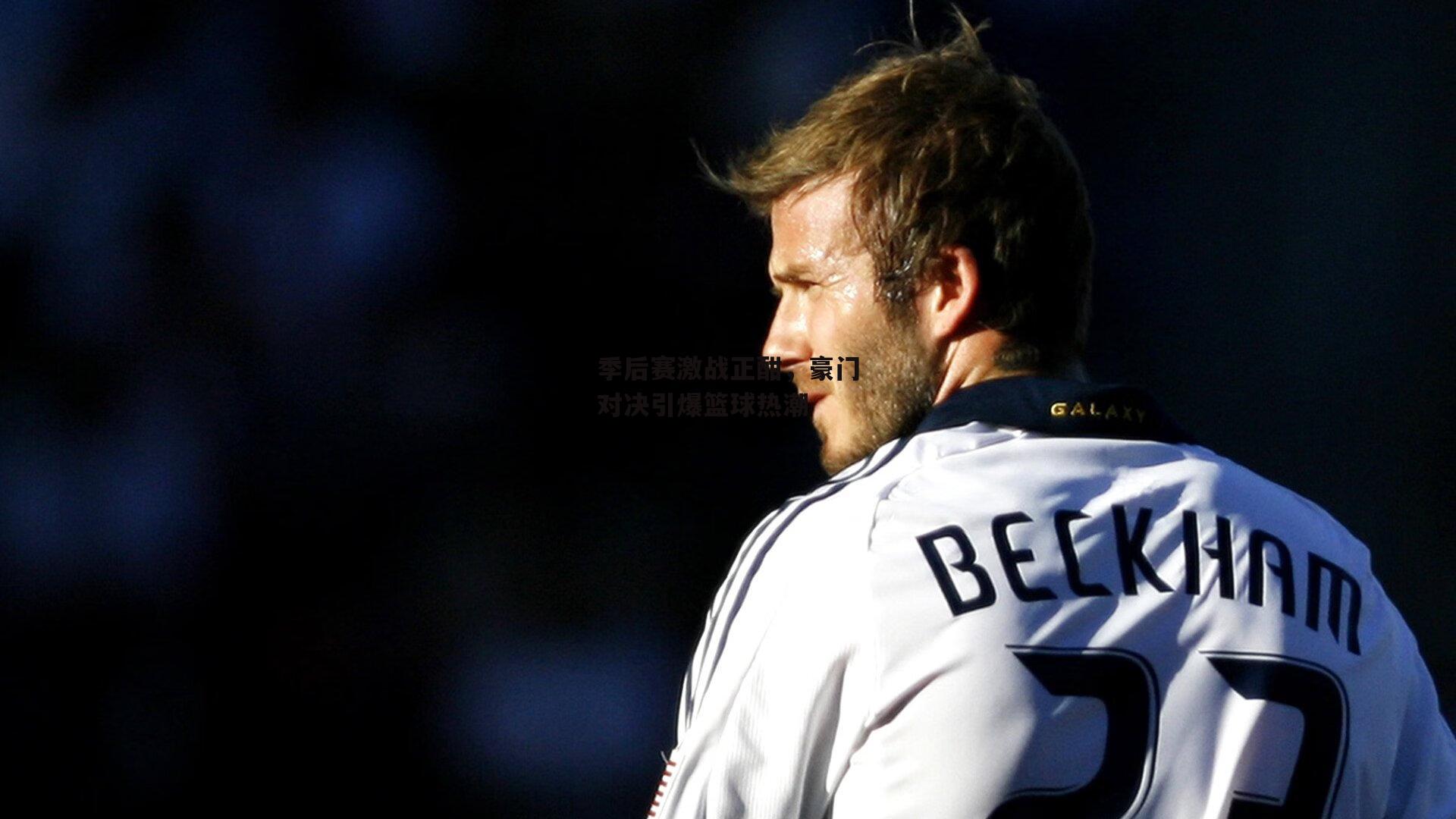 季后赛激战正酣,豪门对决引爆篮球热潮