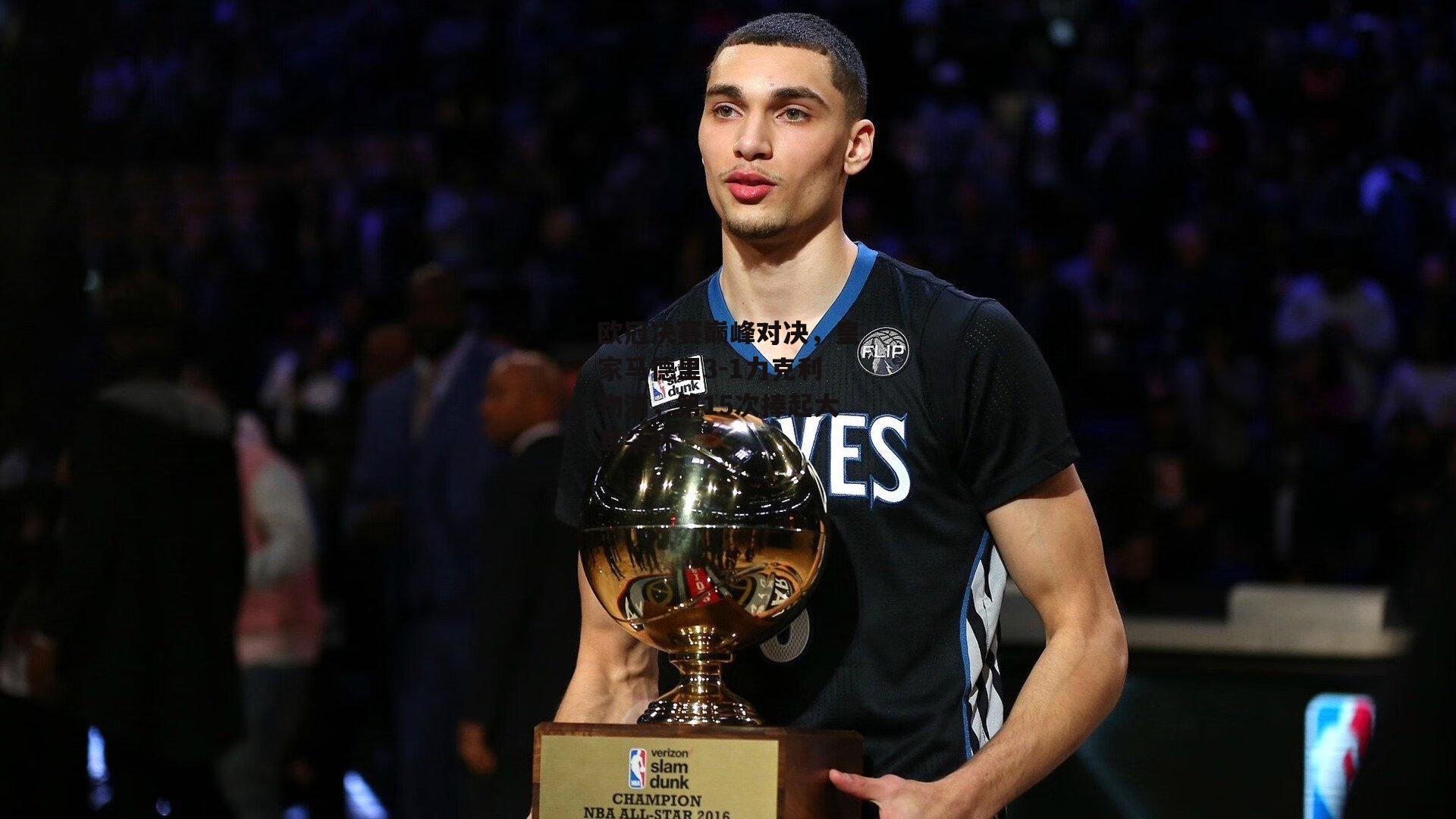 欧冠决赛巅峰对决，皇家马德里3-1力克利物浦，第15次捧起大耳朵杯