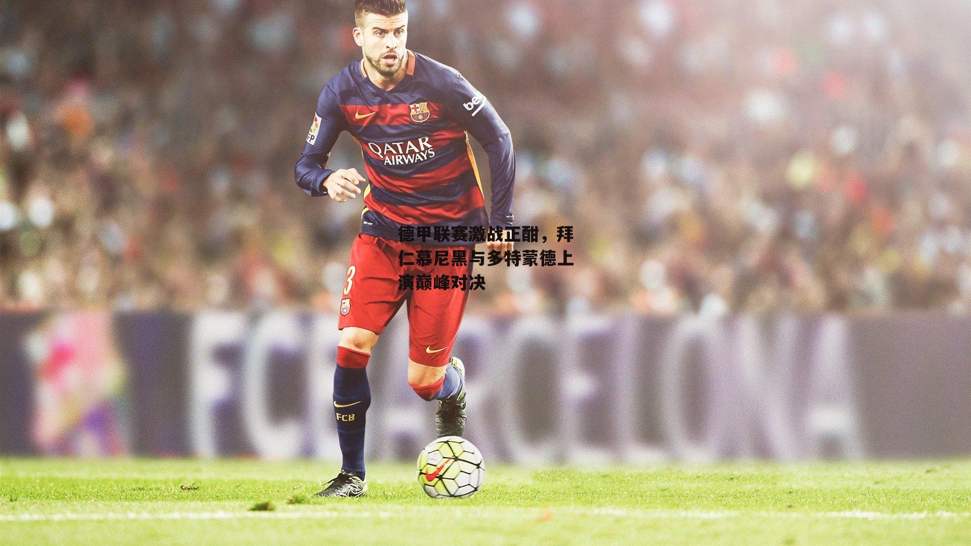 德甲联赛激战正酣，拜仁慕尼黑与多特蒙德上演巅峰对决