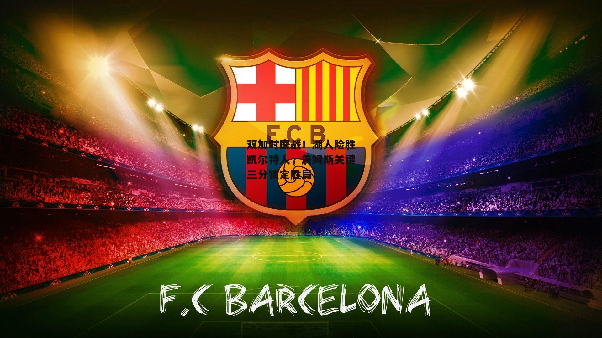 双加时鏖战!湖人险胜凯尔特人,詹姆斯关键三分锁定胜局