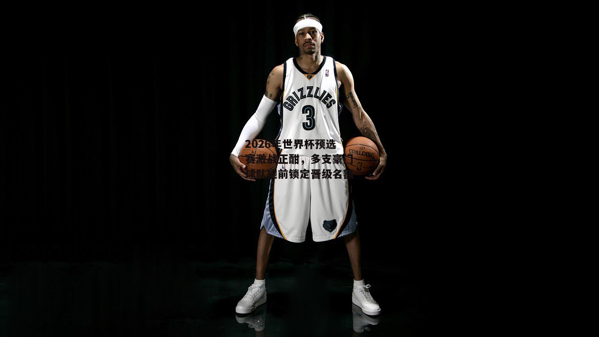 2026年世界杯预选赛激战正酣,多支豪门球队提前锁定晋级名额