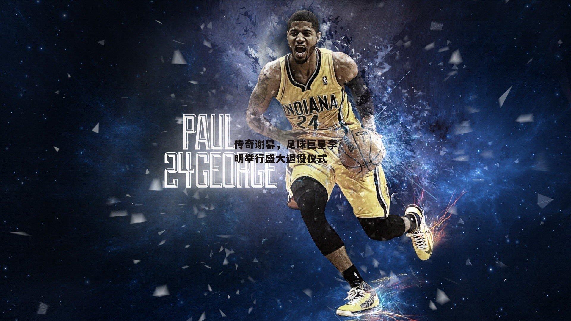 传奇谢幕，足球巨星李明举行盛大退役仪式