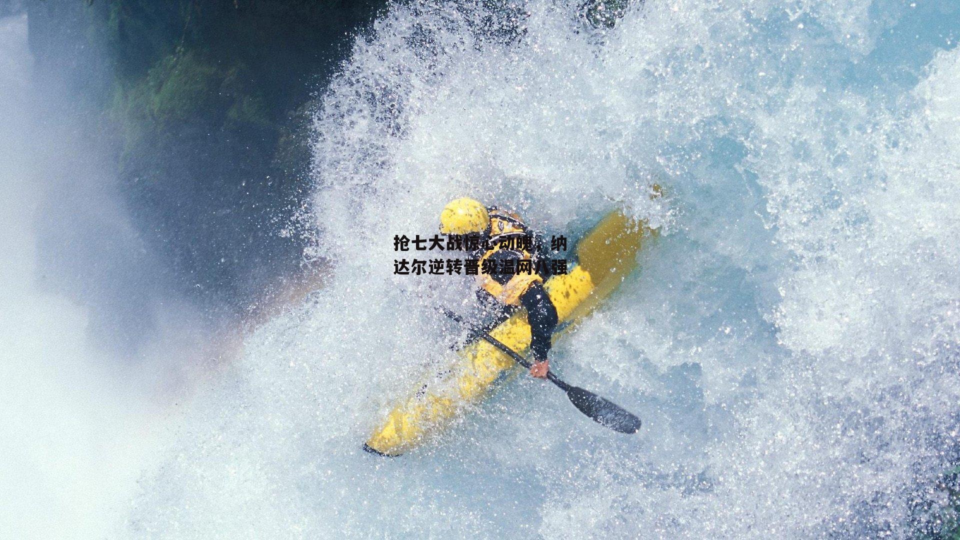 抢七大战惊心动魄，纳达尔逆转晋级温网八强