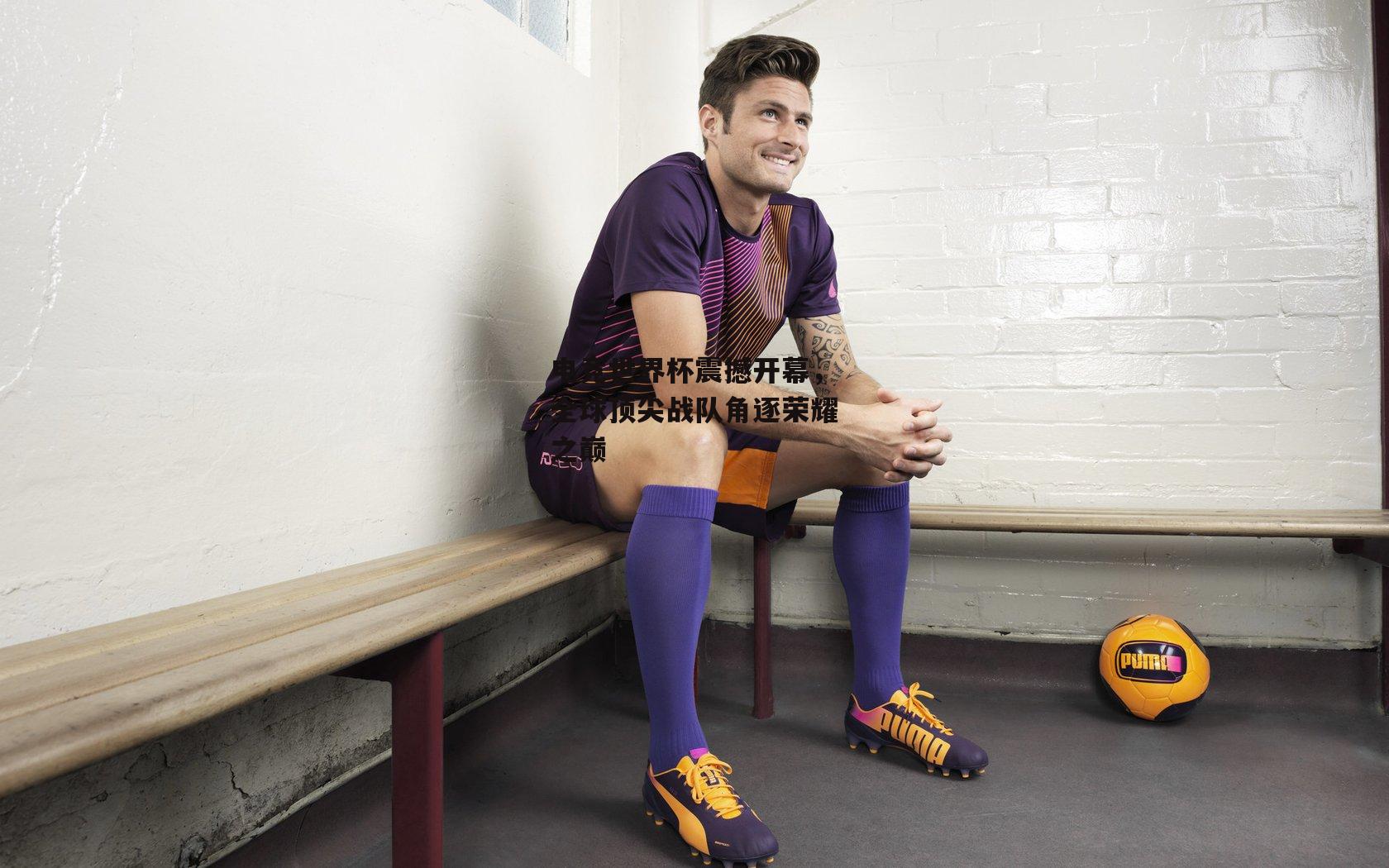 电竞世界杯震撼开幕,全球顶尖战队角逐荣耀之巅