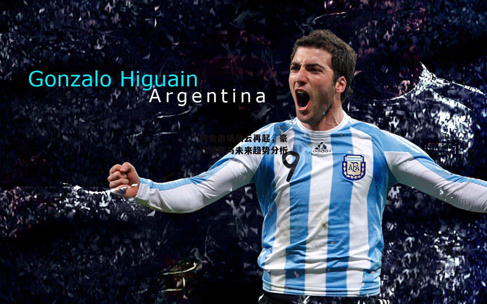 转会市场风云再起，豪门博弈与未来趋势分析